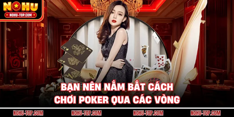 Bạn Nên Nắm Bắt Cách Chơi Poker Qua Các Vòng