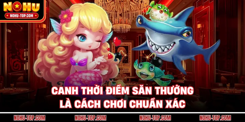 Canh Thời Điểm Săn Thưởng Là Cách Chơi Chuẩn Xác