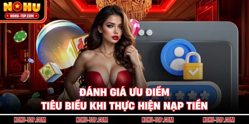 Đánh Giá Ưu Điểm Tiêu Biểu Khi Thực Hiện Nạp Tiền