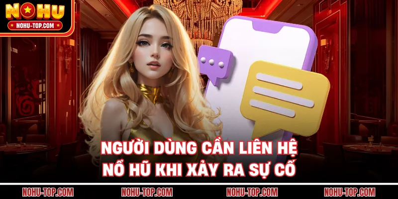Người Dùng Cần Liên Hệ NỔ HŨ Khi Xảy Ra Sự Cố