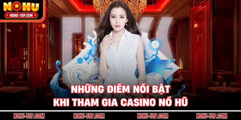 Những Điểm Nổi Bật Khi Tham Gia Casino NỔ HŨ