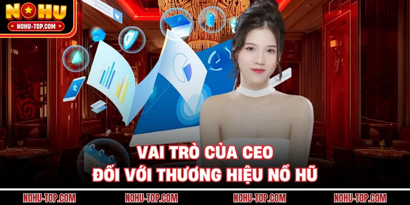 Vai Trò Của Ceo Đối Với Thương Hiệu NỔ HŨ