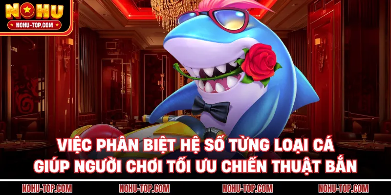 Việc Phân Biệt Hệ Số Từng Loại Cá Giúp Người Chơi Tối Ưu Chiến Thuật Bắn