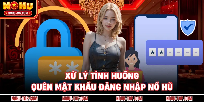 Xử Lý Tình Huống Quên Mật Khẩu Đăng Nhập NỔ HŨ